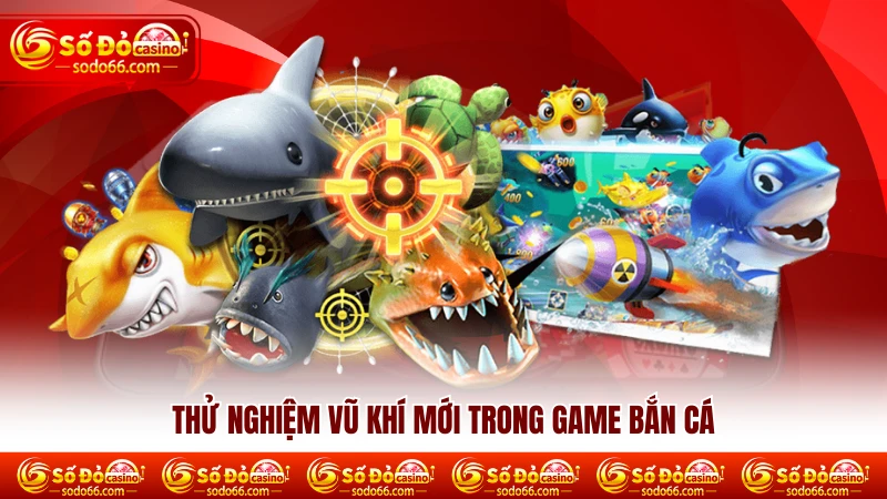 Thử nghiệm vũ khí mới trong game bắn cá Sodo66