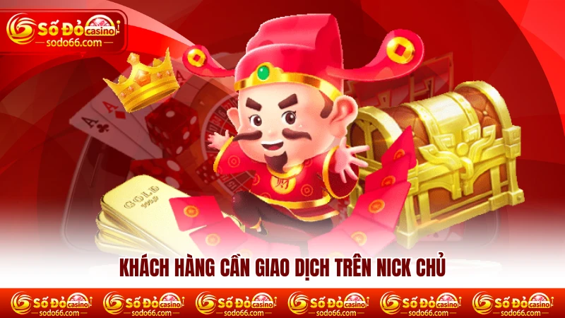 Khách hàng cần giao dịch trên nick chủ