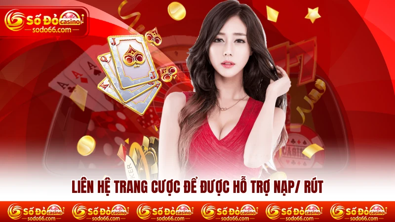 Liên hệ nhà cái để được hỗ trợ nạp/ rút